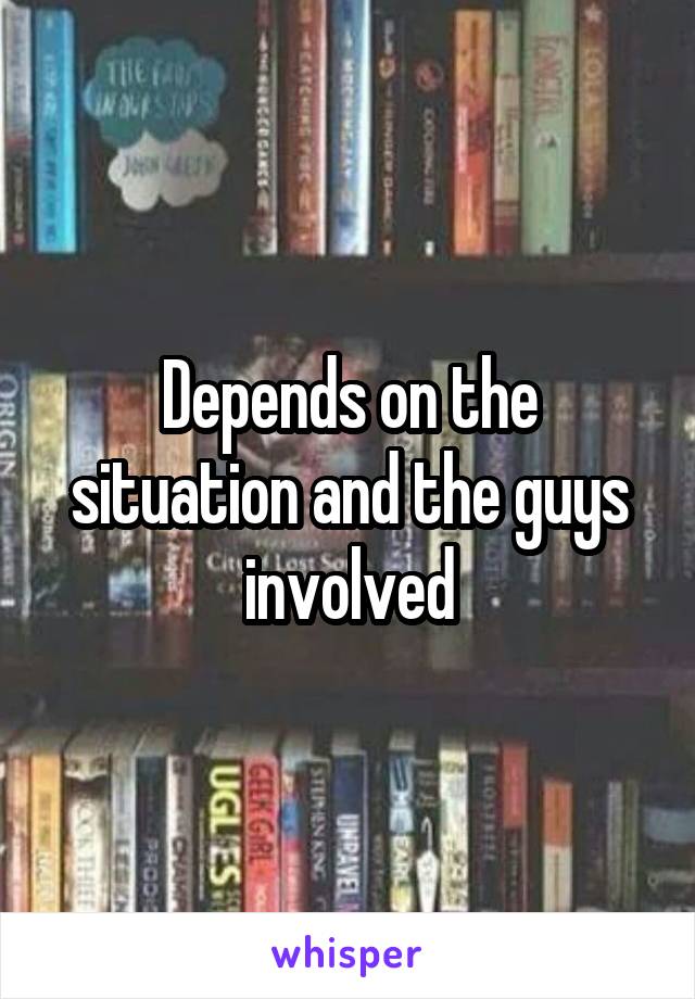 Depends on the situation and the guys involved