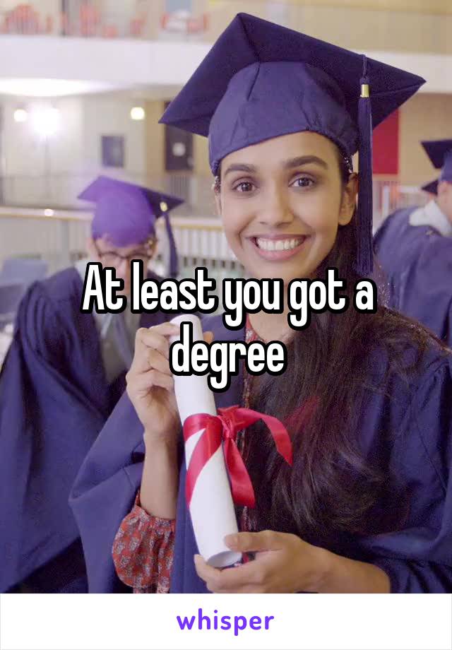 At least you got a degree