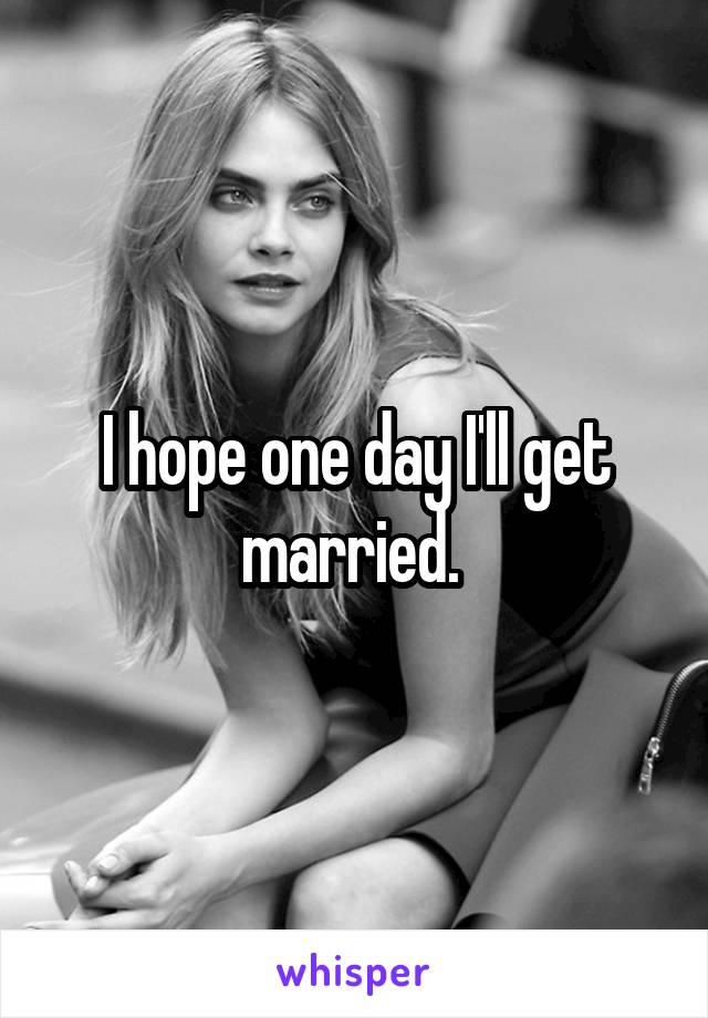  I hope one day I'll get married. 