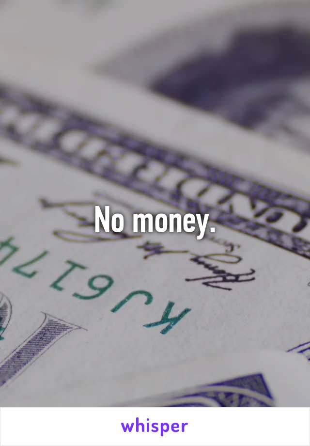 No money.