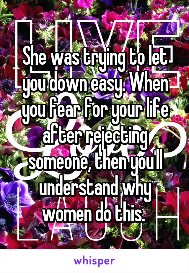 She was trying to let you down easy. When you fear for your life after rejecting someone, then you'll understand why women do this. 