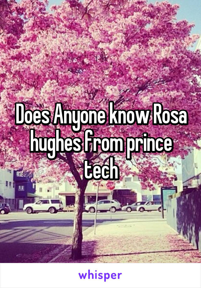 Does Anyone know Rosa hughes from prince tech