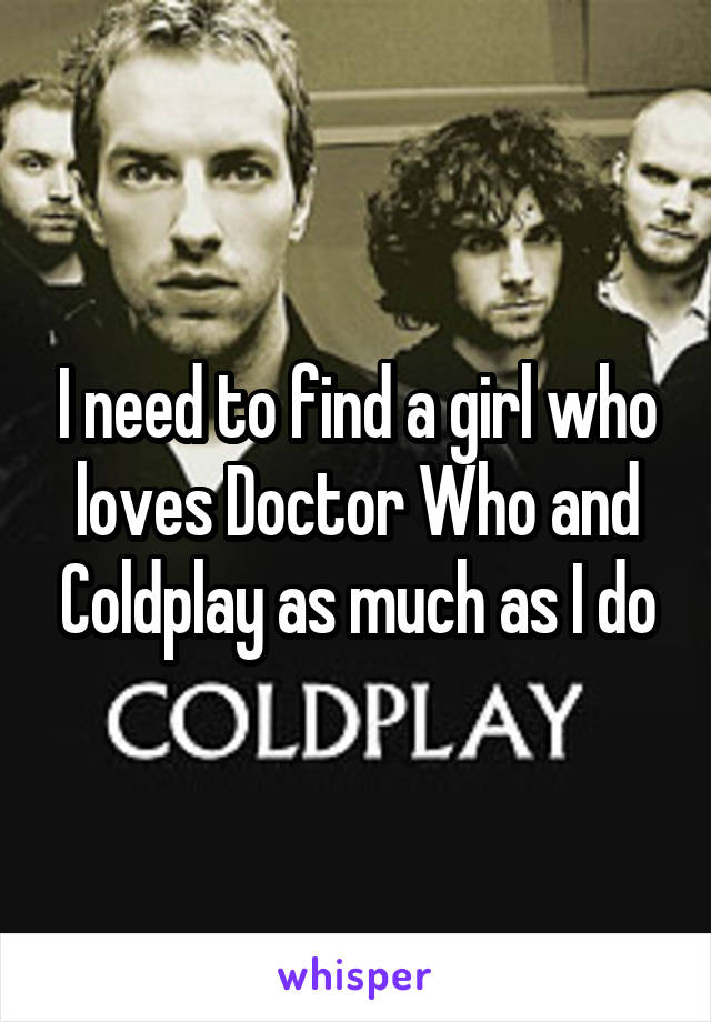 I need to find a girl who loves Doctor Who and Coldplay as much as I do