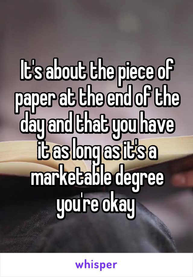 It's about the piece of paper at the end of the day and that you have it as long as it's a marketable degree you're okay 