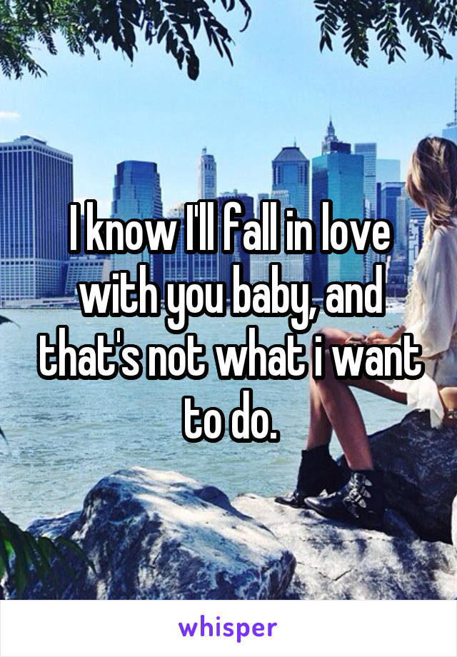 I know I'll fall in love with you baby, and that's not what i want to do.