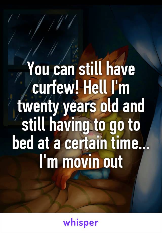 You can still have curfew! Hell I'm twenty years old and still having to go to bed at a certain time... I'm movin out