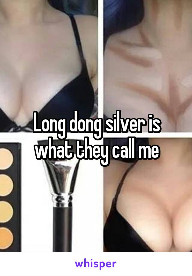 Long dong silver is what they call me