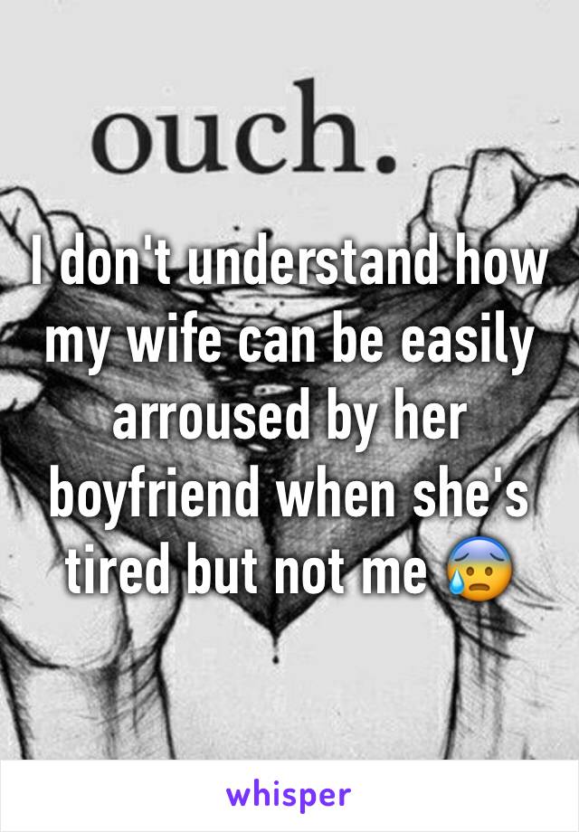 I don't understand how my wife can be easily arroused by her boyfriend when she's tired but not me 😰