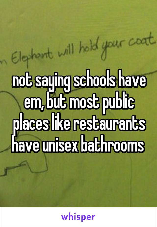 not saying schools have em, but most public places like restaurants have unisex bathrooms 