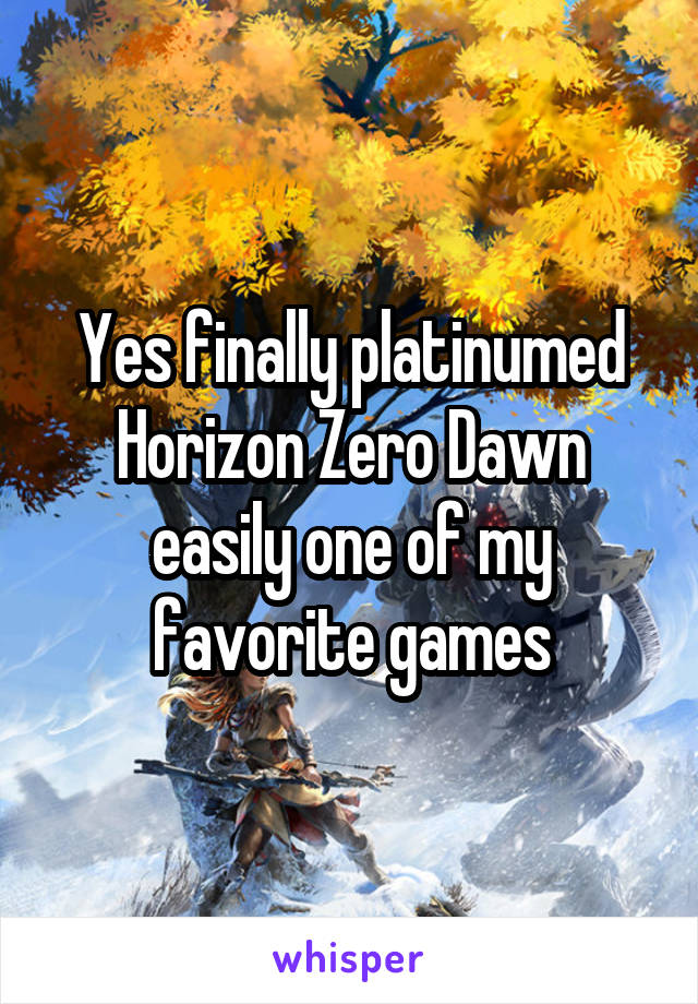 Yes finally platinumed Horizon Zero Dawn easily one of my favorite games