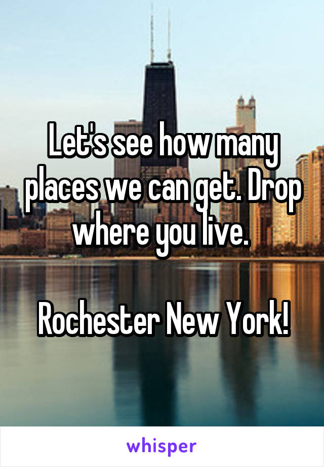 Let's see how many places we can get. Drop where you live. 

Rochester New York!