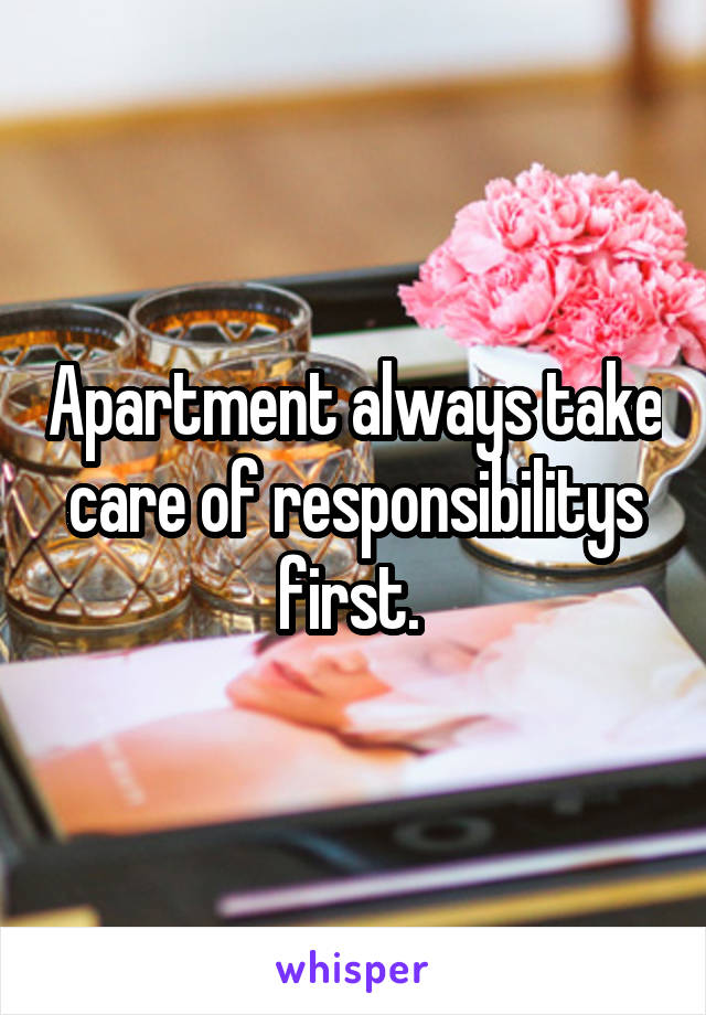 Apartment always take care of responsibilitys first. 