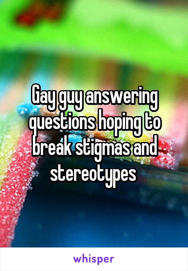 Gay guy answering questions hoping to break stigmas and stereotypes 