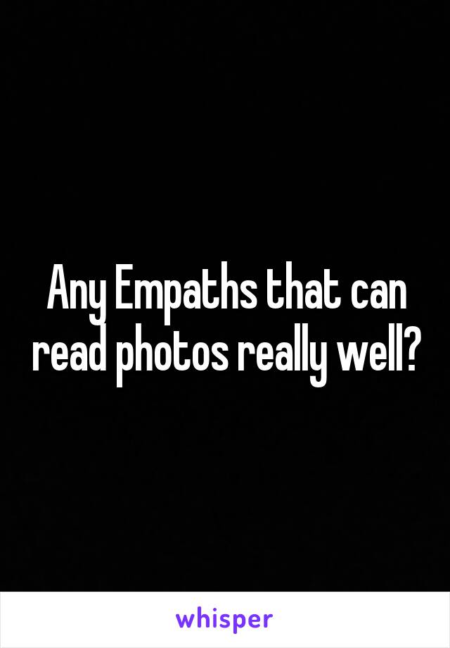 Any Empaths that can read photos really well?