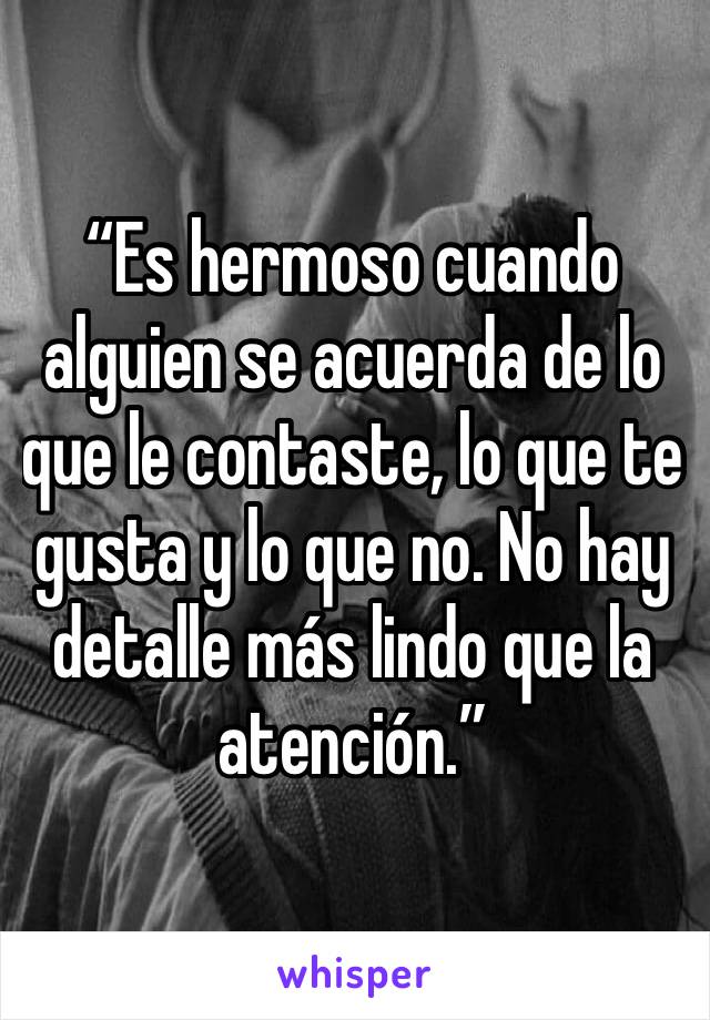 “Es hermoso cuando alguien se acuerda de lo que le contaste, lo que te gusta y lo que no. No hay detalle más lindo que la atención.”