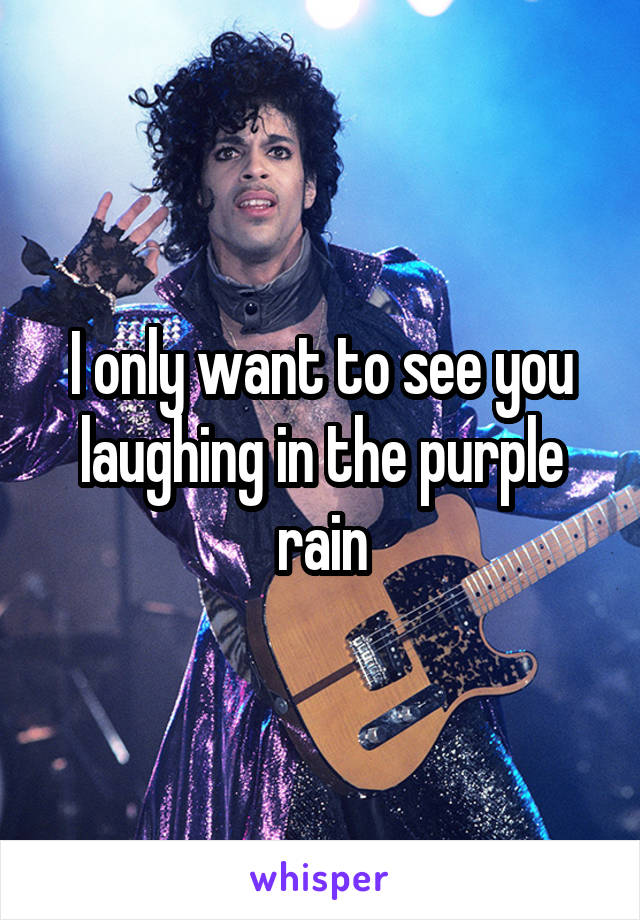 I only want to see you laughing in the purple rain