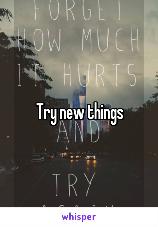 Try new things