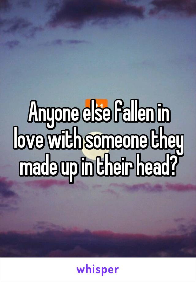 Anyone else fallen in love with someone they made up in their head?