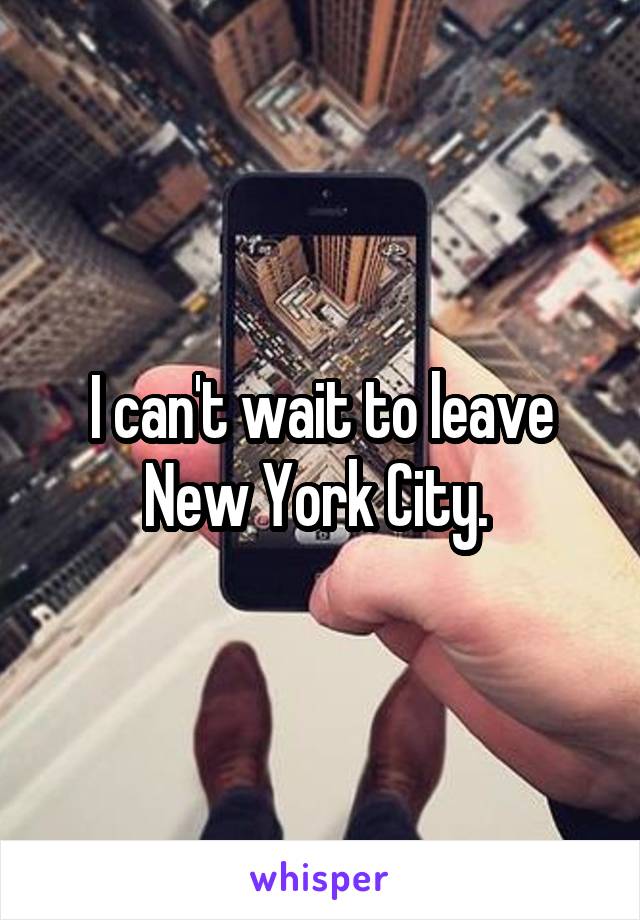 I can't wait to leave New York City. 