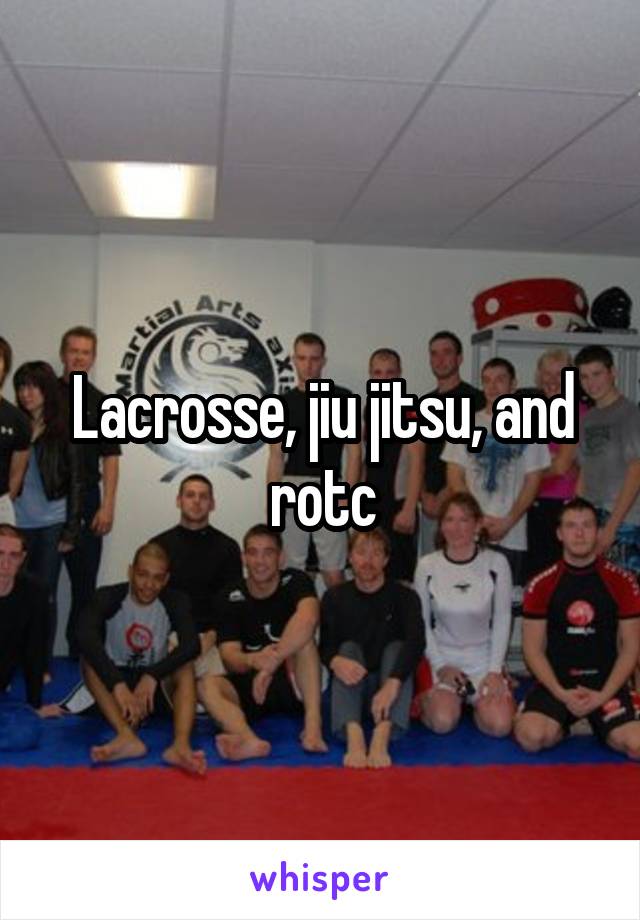 Lacrosse, jiu jitsu, and rotc