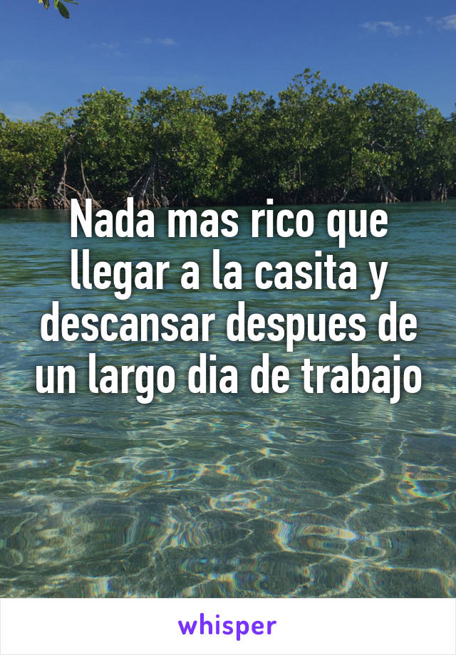 Nada mas rico que llegar a la casita y descansar despues de un largo dia de trabajo 