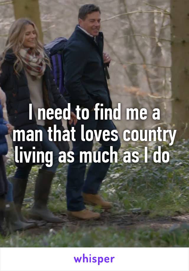 I need to find me a man that loves country living as much as I do 