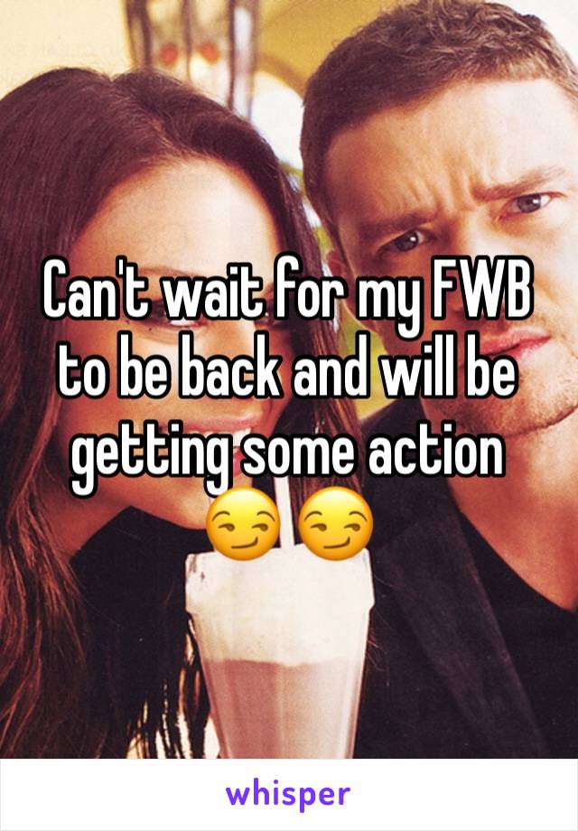 Can't wait for my FWB to be back and will be getting some action 
😏 😏 