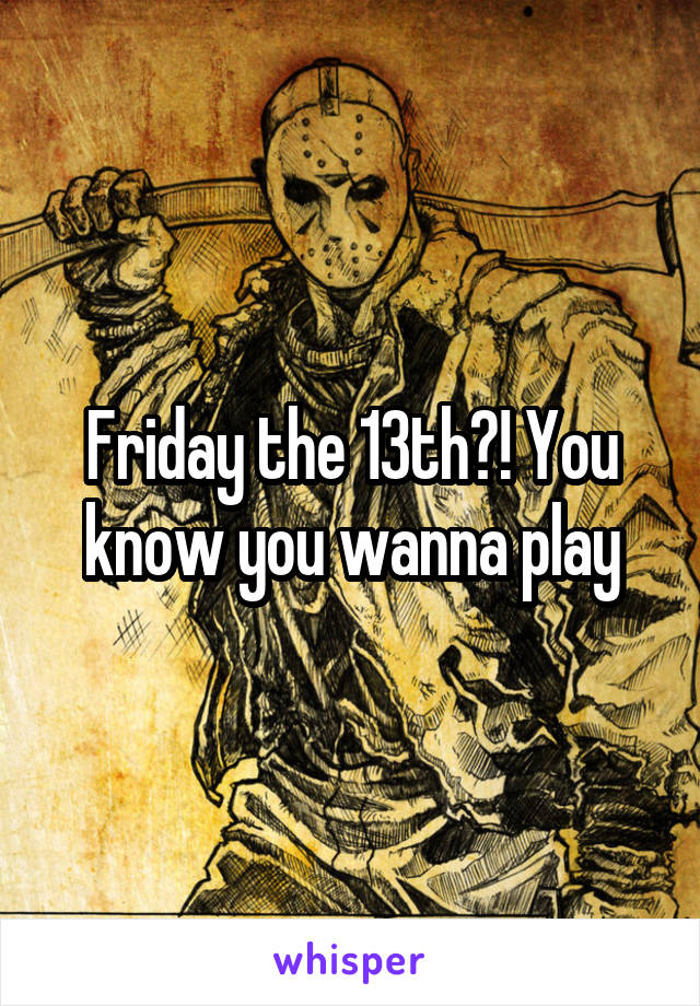 Friday the 13th?! You know you wanna play