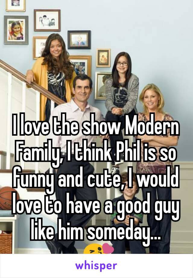 I love the show Modern Family, I think Phil is so funny and cute, I would love to have a good guy like him someday...
 😘