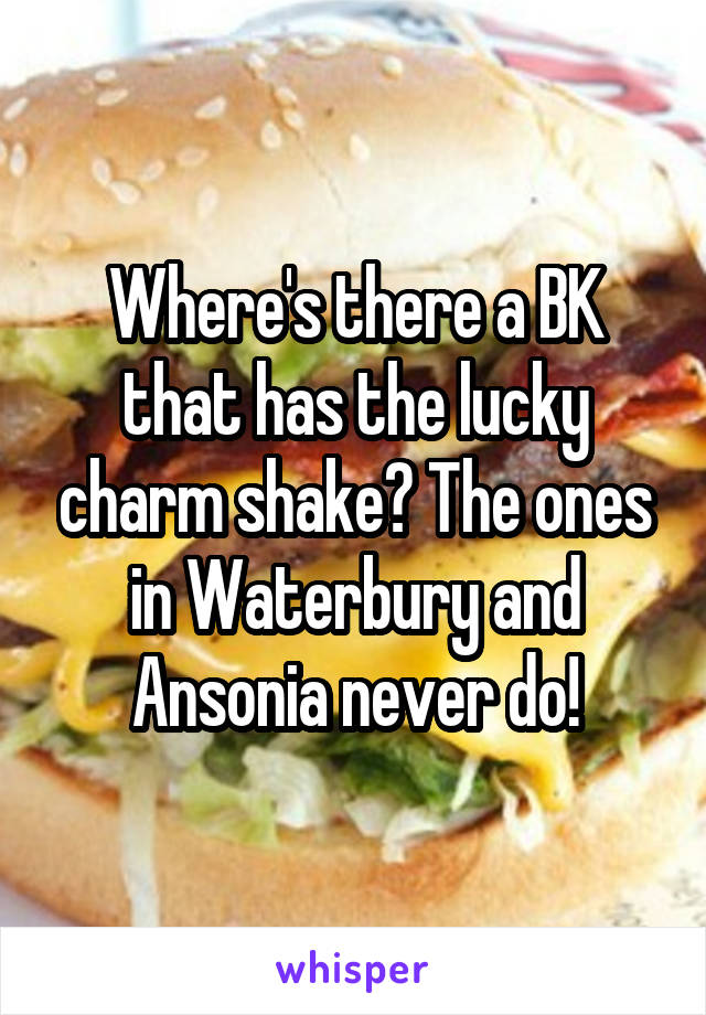 Where's there a BK that has the lucky charm shake? The ones in Waterbury and Ansonia never do!