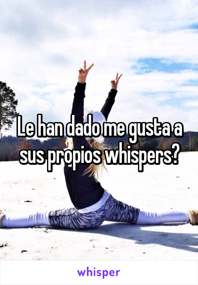 Le han dado me gusta a sus propios whispers?