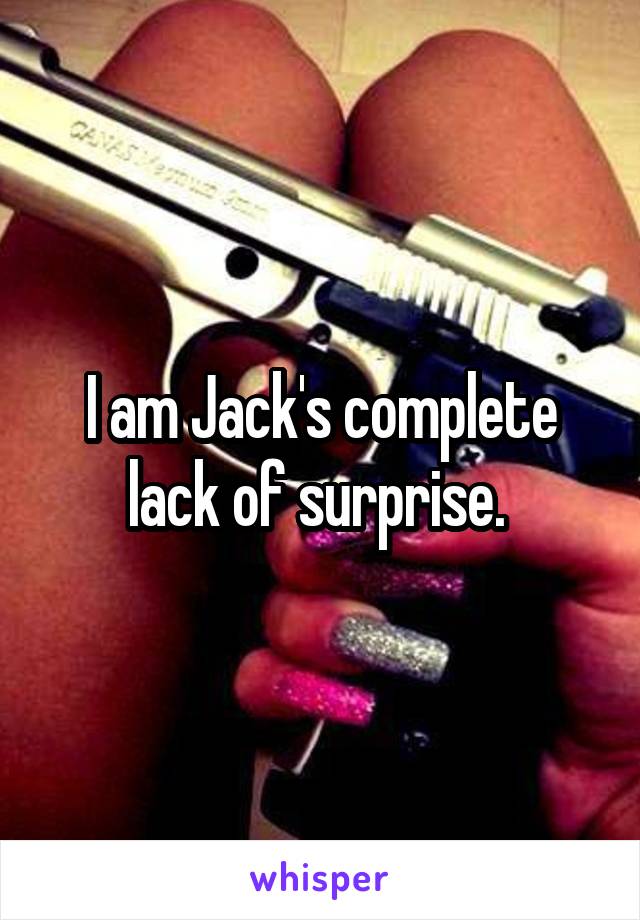 I am Jack's complete lack of surprise. 