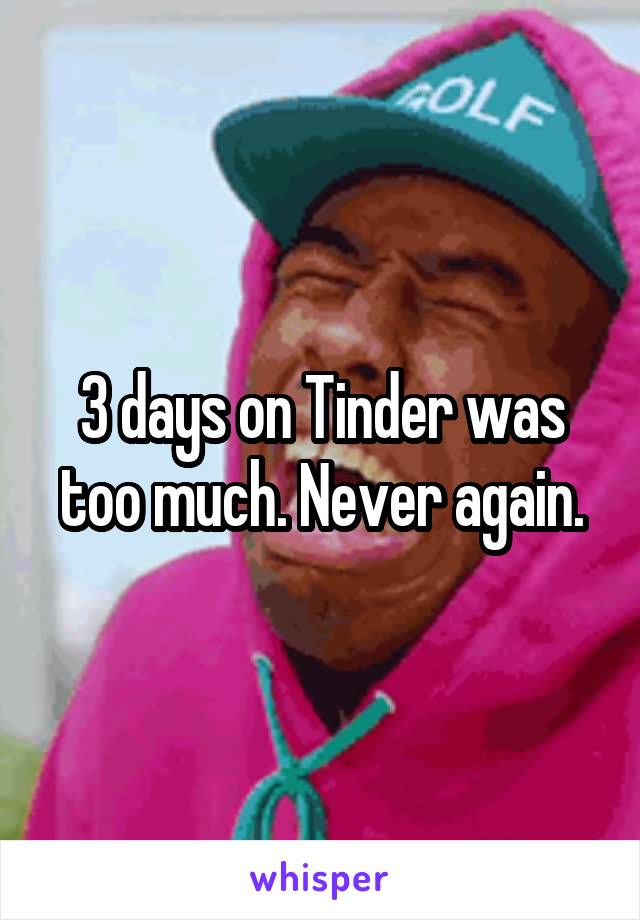 3 days on Tinder was too much. Never again.