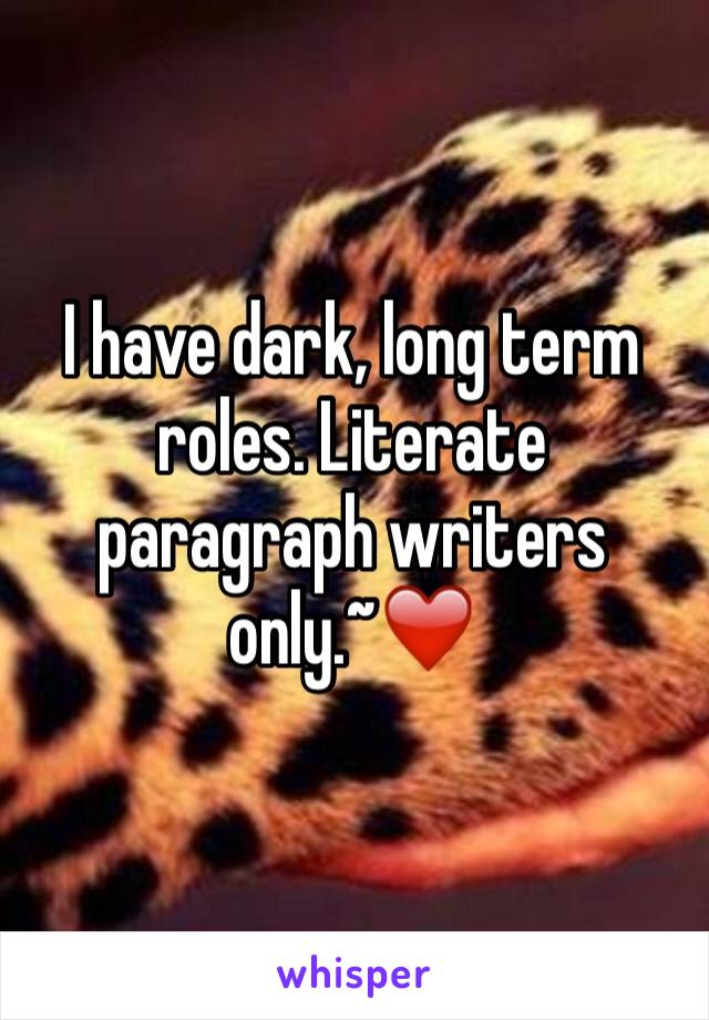 I have dark, long term roles. Literate paragraph writers only.~❤️