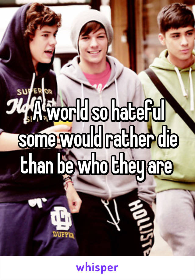 A world so hateful some would rather die than be who they are 