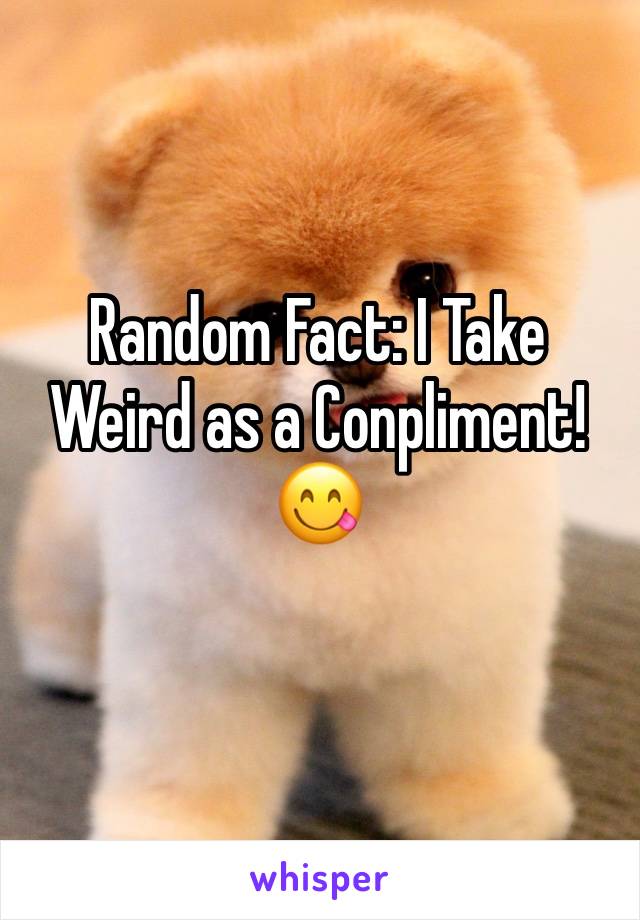 Random Fact: I Take Weird as a Conpliment!😋