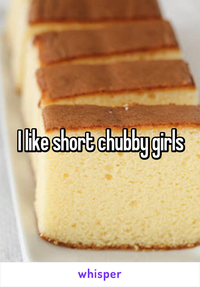 I like short chubby girls