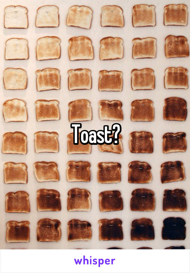 Toast?