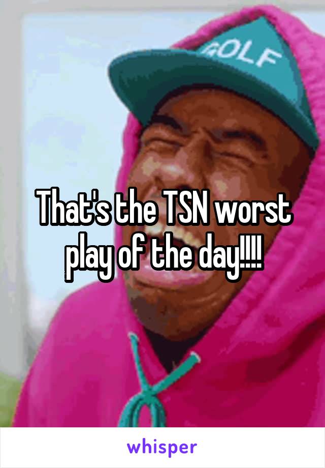 That's the TSN worst play of the day!!!!