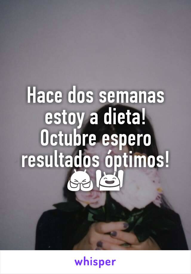 Hace dos semanas estoy a dieta!
Octubre espero resultados óptimos! 🙏🙌