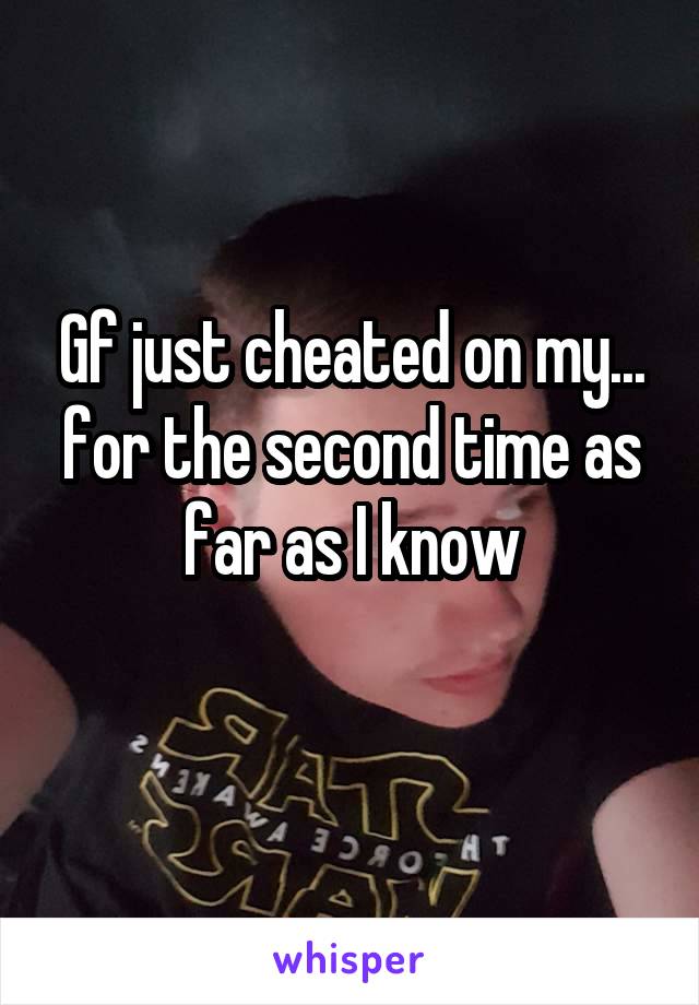 Gf just cheated on my... for the second time as far as I know
