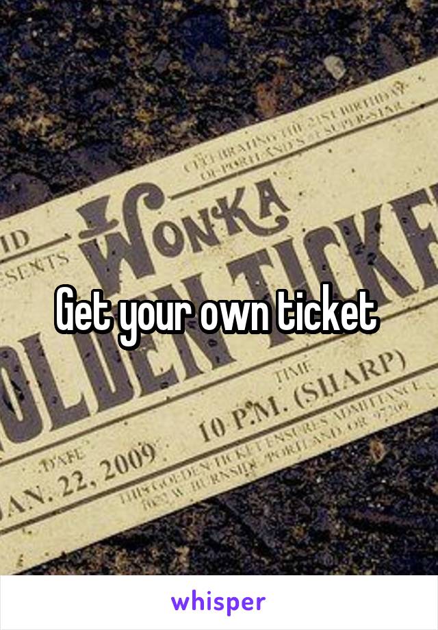 Get your own ticket 