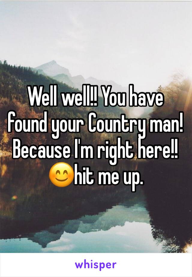 Well well!! You have found your Country man! Because I'm right here!! 😊hit me up.