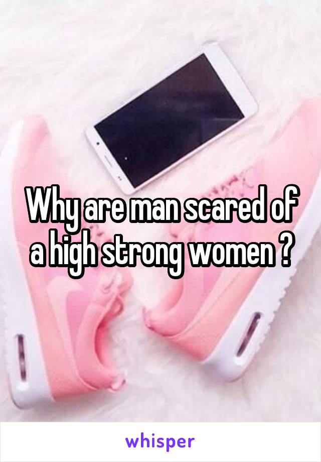 Why are man scared of a high strong women ?