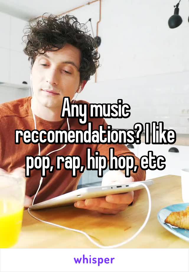 Any music reccomendations? I like pop, rap, hip hop, etc