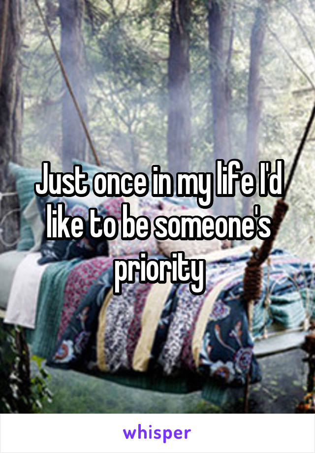 Just once in my life I'd like to be someone's priority