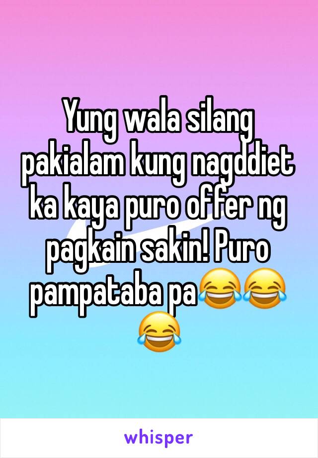 Yung wala silang pakialam kung nagddiet ka kaya puro offer ng pagkain sakin! Puro pampataba pa😂😂😂