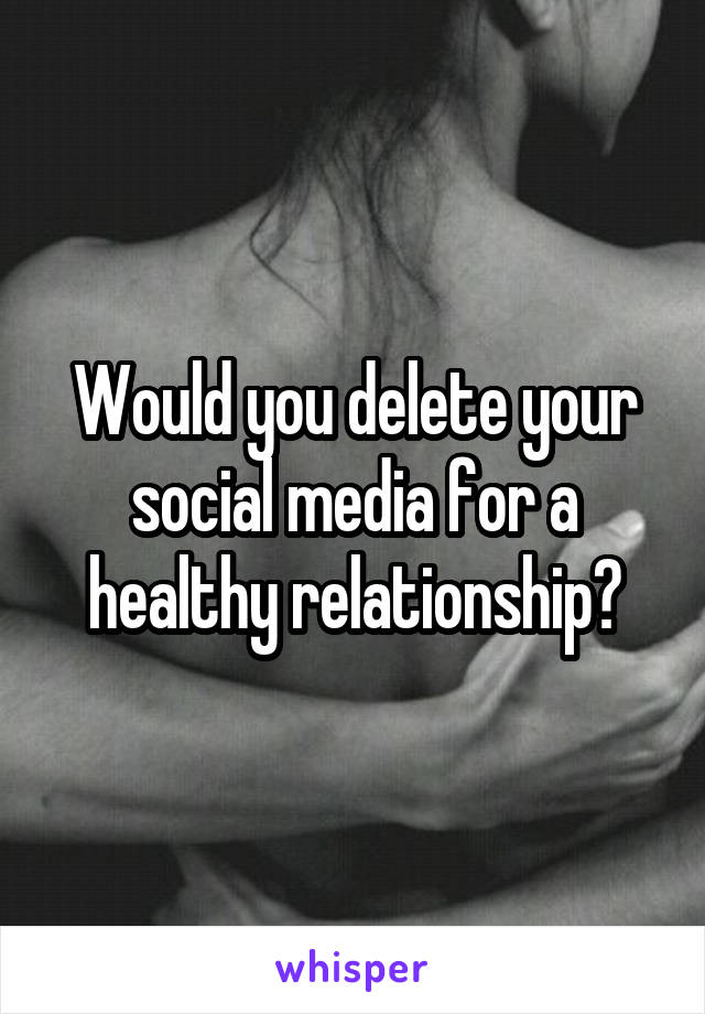 Would you delete your social media for a healthy relationship?