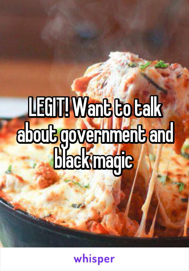 LEGIT! Want to talk about government and black magic 