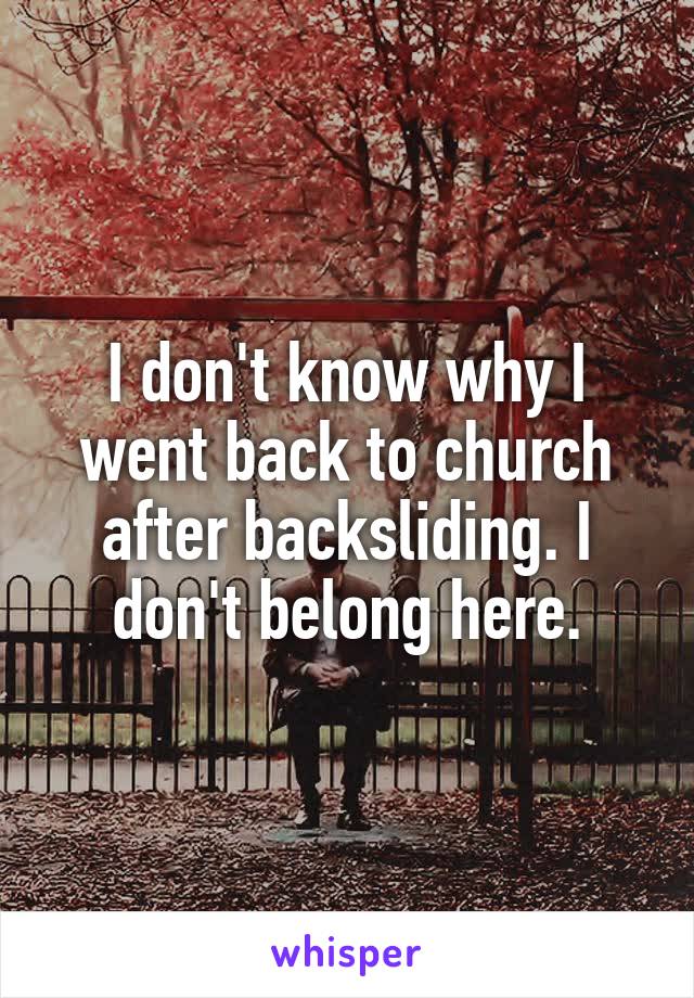 I don't know why I went back to church after backsliding. I don't belong here.